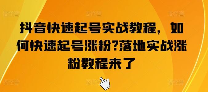 抖音快速起号实战教程，如何快速起号涨粉?落地实战涨粉教程来了-梦凌网创