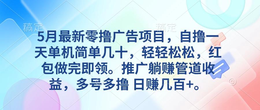 5月最新零撸广告项目，自撸一天单机几十，推广躺赚管道收益，日入几百+-薪火元第一资源库