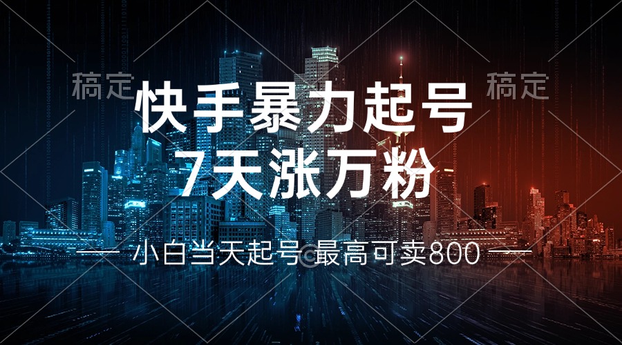 快手暴力起号,7天涨万粉,小白当天起号 多种变现方式,账号回收,单月...-薪火元第一资源库