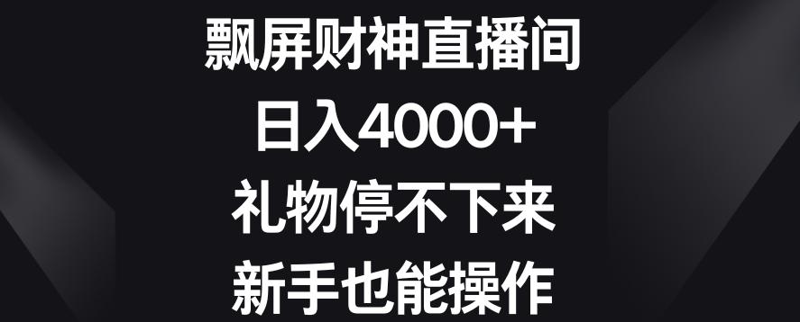 飘屏财神直播间，日入4000+，礼物停不下来，新手也能操作【揭秘】-梦凌网创