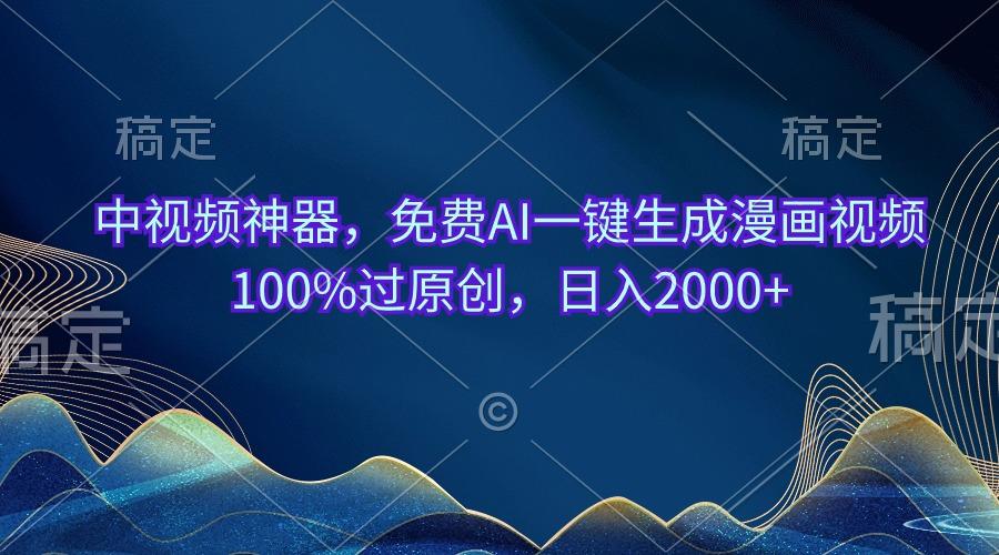 中视频神器，免费AI一键生成漫画视频100%过原创，日入2000+-梦凌网创
