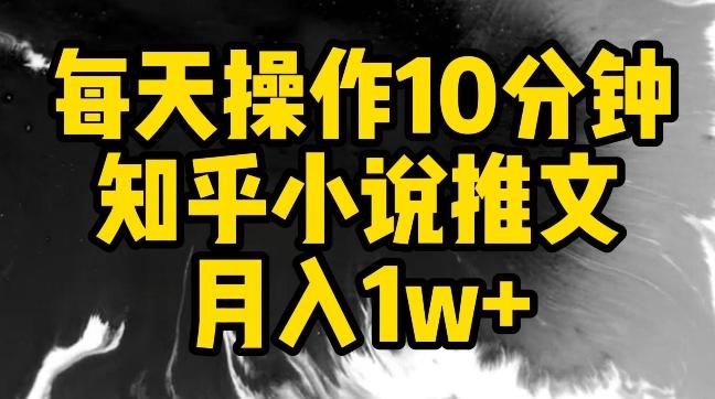 每天操作10分钟，知乎小说推文月入1w+【揭秘】-薪火元第一资源库