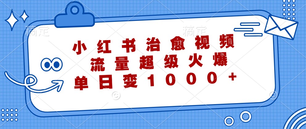 小红书治愈视频，流量超级火爆，单日变现1000+-梦凌网创