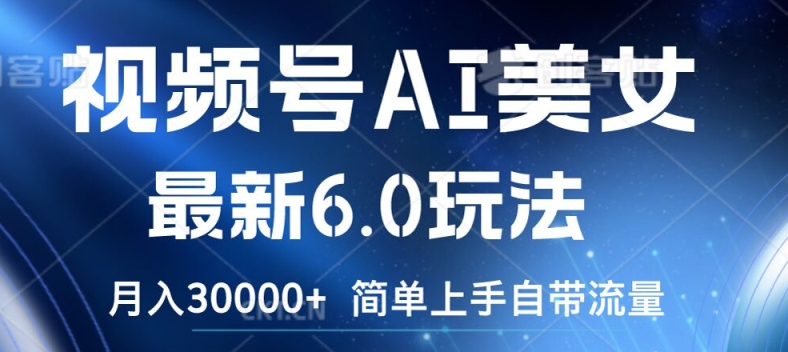 视频号AI美女最新6.0玩法，简单上手自带流量，月入3w【揭秘】-梦凌网创