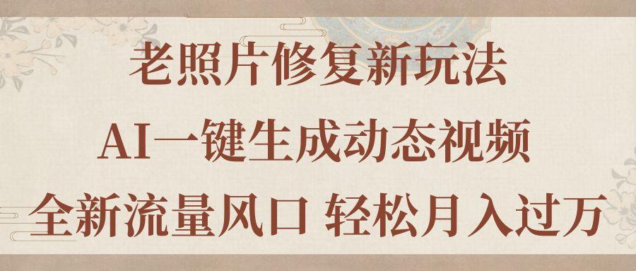 老照片修复新玩法，老照片AI一键生成动态视频 全新流量风口 轻松月入过万-梦凌网创