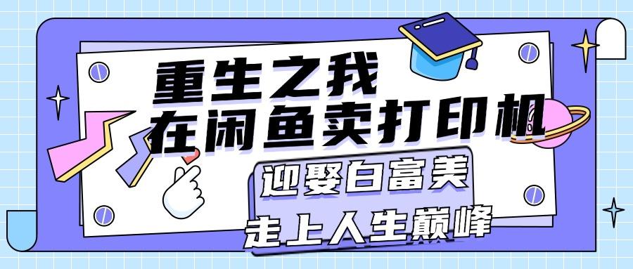 重生之我在闲鱼卖打印机，月入过万，迎娶白富美，走上人生巅峰-梦凌网创