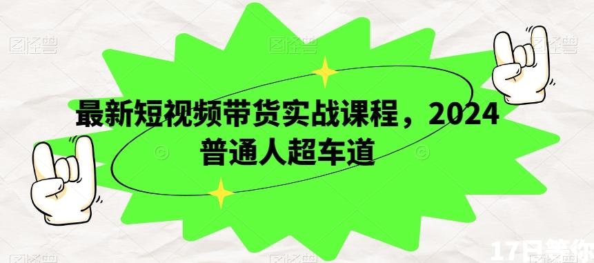 最新短视频带货实战课程，2024普通人超车道-梦凌网创