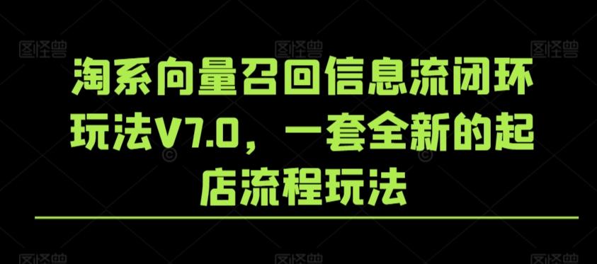 淘系向量召回信息流闭环玩法V7.0，一套全新的起店流程玩法-梦凌网创