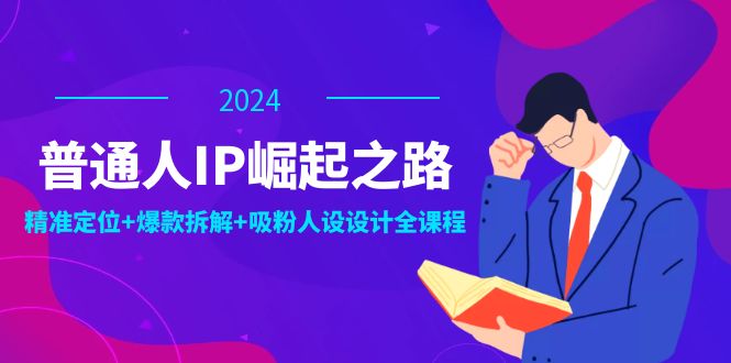 普通人IP崛起之路：打造个人品牌，精准定位+爆款拆解+吸粉人设设计全课程-梦凌网创