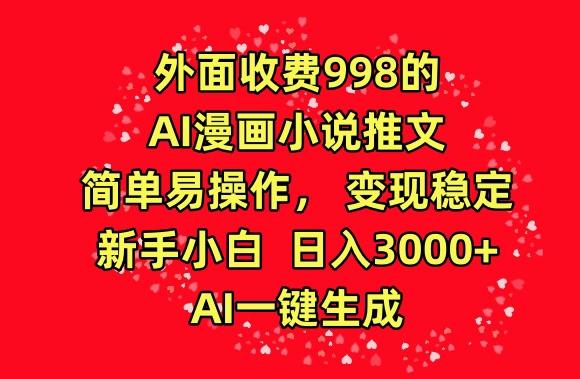 外面收费998的AI漫画小说推文，简单易操作，变现稳定，新手小白日入3000+，AI一键生成【揭秘】-梦凌网创