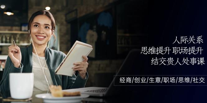 人际关系思维提升职场提升，结交贵人处事课：经商/创业/生意/职场/思维-梦凌网创