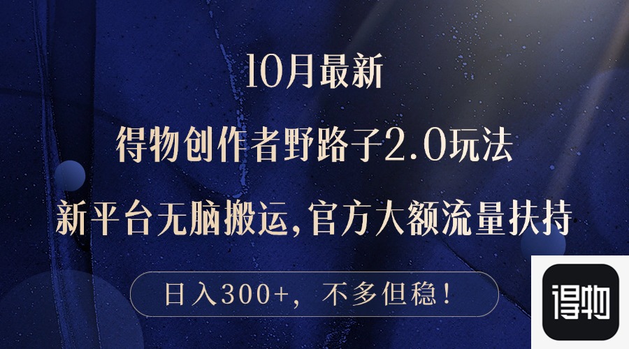 10月最新得物创作者野路子2.0玩法，新平台无脑搬运，日入300+-梦凌网创