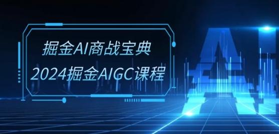 掘金AI商战宝典-系统班：2024掘金AIGC课程(30节视频课)-梦凌网创
