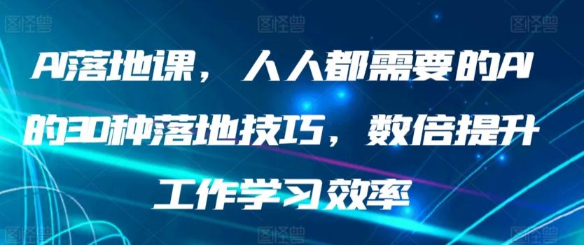 AI落地课，人人都需要的AI的30种落地技巧，数倍提升工作学习效率-梦凌网创