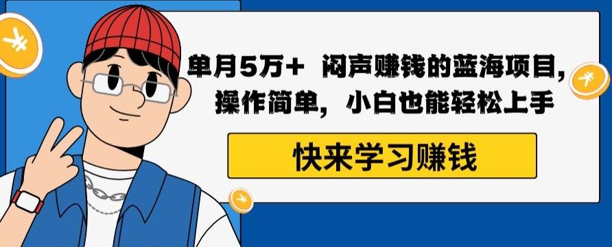 单月5万+闷声赚钱的蓝海项目，操作简单，小白也能轻松上手-薪火元第一资源库