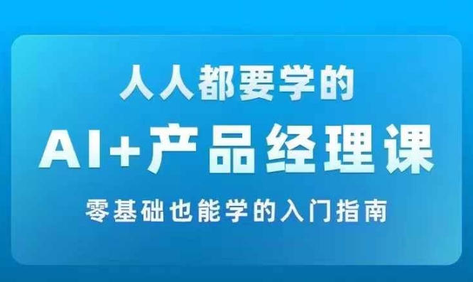 AI +产品经理实战项目必修课，从零到一教你学ai，零基础也能学的入门指南-梦凌网创
