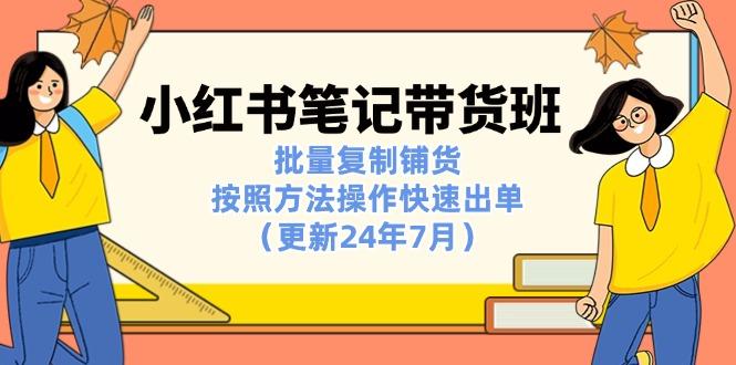 小红书笔记-带货班：批量复制铺货，按照方法操作快速出单(更新24年7月-梦凌网创