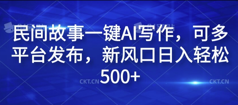 民间故事一键AI写作，可多平台发布，新风口日入轻松500+【揭秘】-梦凌网创
