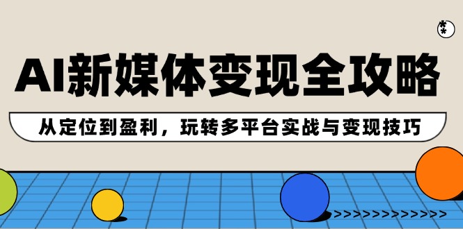 AI新媒体变现全攻略：从定位到盈利，玩转多平台实战与变现技巧-梦凌网创