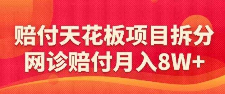 赔付天花板项目拆分，网诊赔付月入8W+-【仅揭秘】-梦凌网创
