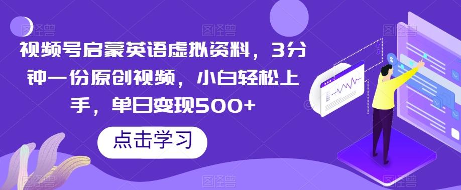 视频号启蒙英语虚拟资料，3分钟一份原创视频，小白轻松上手，单日变现500+【揭秘】-梦凌网创