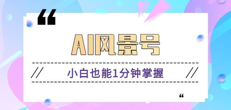 AI风景号7天涨粉10W，小白也能1分钟掌握的视频制作教程-梦凌网创
