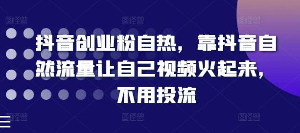 抖音创业粉自热，靠抖音自然流量让自己视频火起来，不用投流-梦凌网创
