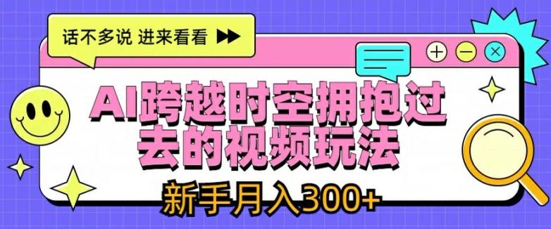 AI跨越时空拥抱过去的视频玩法，新手月入3000+【揭秘】-梦凌网创
