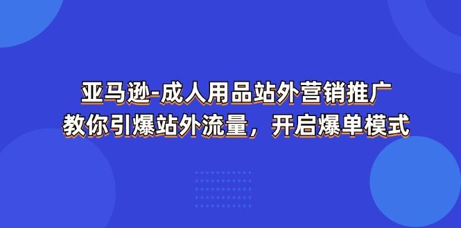 亚马逊-成人用品 站外营销推广  教你引爆站外流量，开启爆单模式-梦凌网创