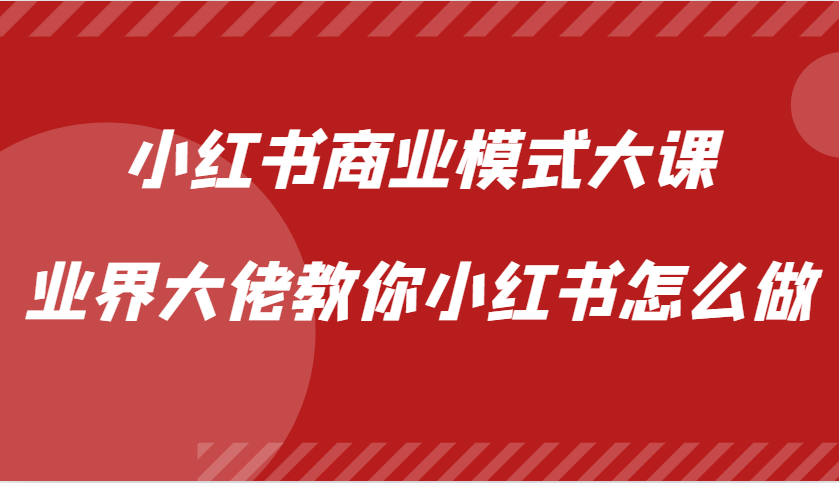 小红书商业模式大课，业界大佬教你小红书怎么做【视频课】-梦凌网创