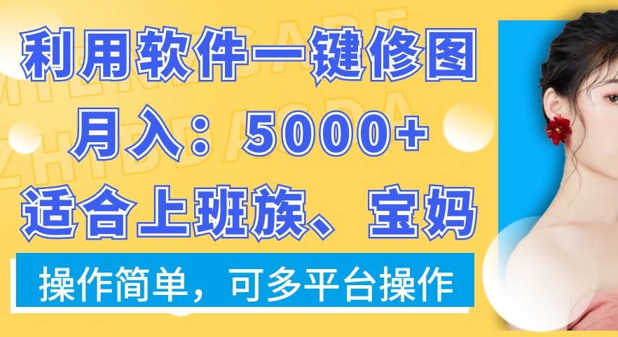 利用软件一键修图月入5000+，适合上班族、宝妈，操作简单，可多平台操作【揭秘】-梦凌网创