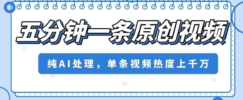 五分钟一条原创视频，纯AI处理，单条视频热度上千万【揭秘】-梦凌网创
