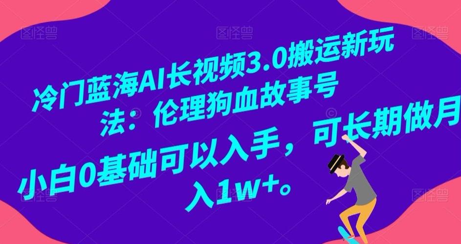 冷门蓝海AI长视频3.0搬运新玩法：伦理狗血故事号，小白0基础可以入手，可长期做月入1w+【揭秘】-梦凌网创