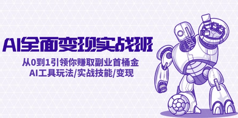 AI全面变现实操班：从0到1引领你赚取副业首桶金 AI工具玩法/实战技能/变现-梦凌网创
