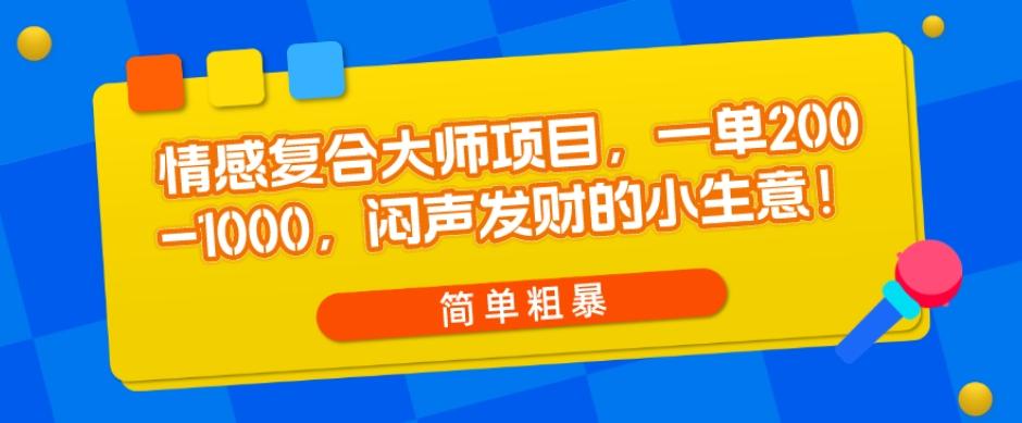 情感复合大师项目，一单200-1000，闷声发财的小生意，简单粗暴！-薪火元第一资源库