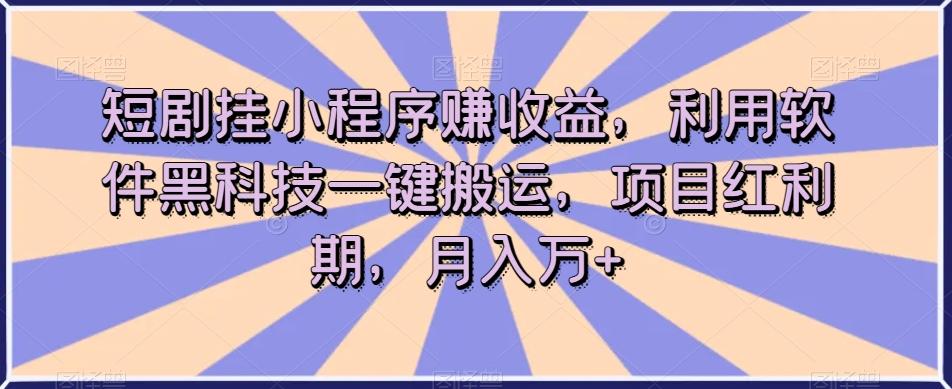 短剧挂小程序赚收益，利用软件黑科技一键搬运，项目红利期，月入万+【揭秘】-梦凌网创