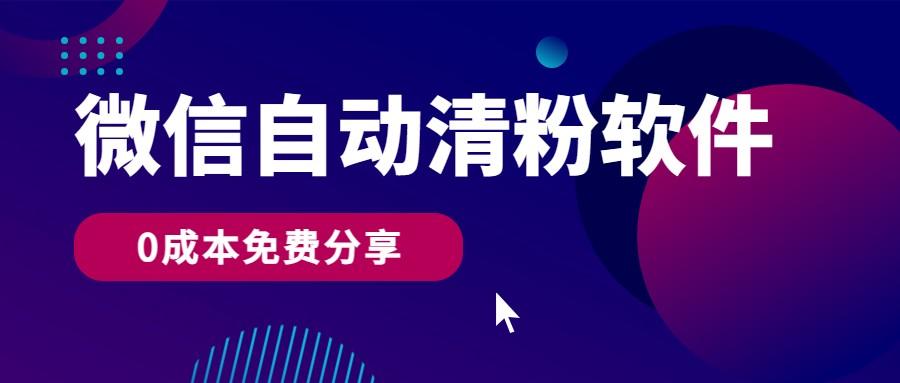 微信自动清粉软件，0成本免费分享，可自用可变现，一天400+-梦凌网创
