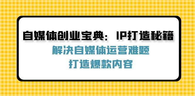 自媒体创业宝典：IP打造秘籍：解决自媒体运营难题，打造爆款内容-梦凌网创
