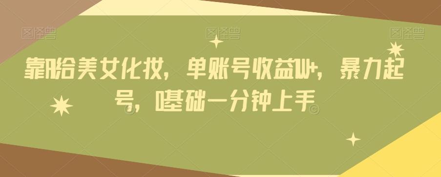 靠AI给美女化妆，单账号收益1W+，暴力起号，0基础一分钟上手-梦凌网创