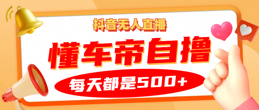 抖音无人直播“懂车帝”自撸玩法，每天2小时收益500+-梦凌网创
