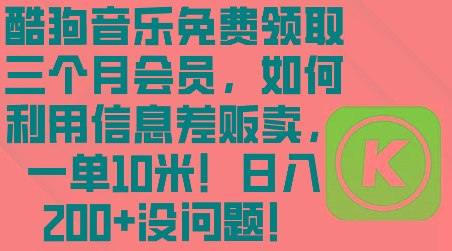 酷狗音乐免费领取三个月会员，利用信息差贩卖，一单10米！日入200+没问题-梦凌网创