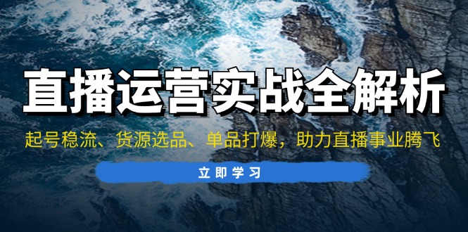 直播运营实战全解析：起号稳流、货源选品、单品打爆，助力直播事业腾飞-梦凌网创