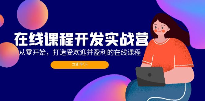 在线课程开发实战营：从零开始，打造受欢迎并盈利的在线课程(更新-梦凌网创