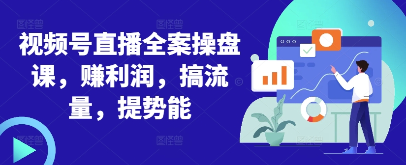 视频号直播全案操盘课，赚利润，搞流量，提势能-梦凌网创