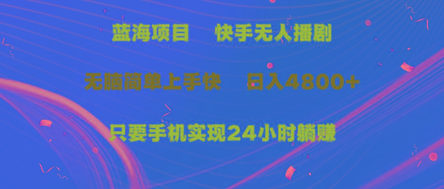 (9937期)蓝海项目，快手无人播剧，一天收益4800+，手机也能实现24小时躺赚，无脑…-梦凌网创