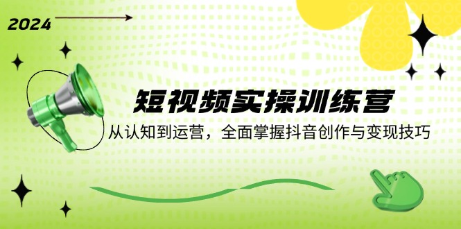 短视频实操训练营：从认知到运营，全面掌握抖音创作与变现技巧-梦凌网创