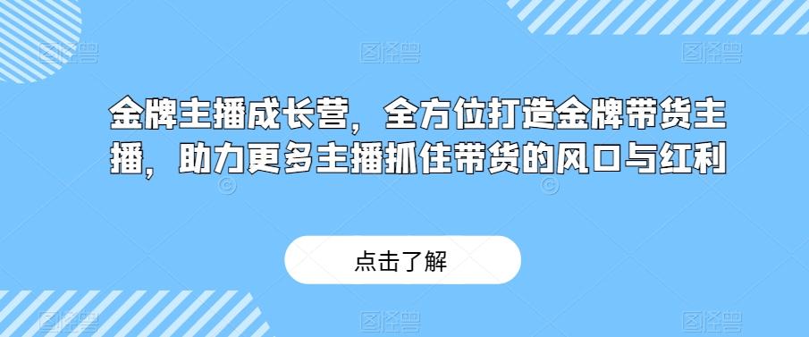 金牌主播成长营，全方位打造金牌带货主播，助力更多主播抓住带货的风口与红利-梦凌网创
