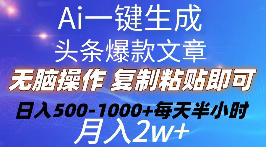 Ai一键生成头条爆款文章  复制粘贴即可简单易上手小白首选 日入500-1000+-薪火元第一资源库