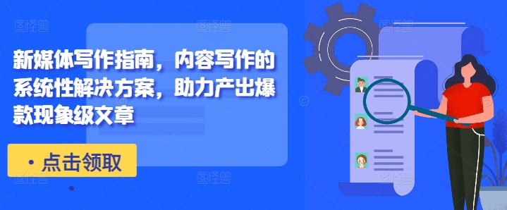 新媒体写作指南，内容写作的系统性解决方案，助力产出爆款现象级文章-梦凌网创