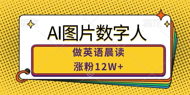 AI图片数字人做英语晨读，涨粉12W+，市场潜力巨大-梦凌网创